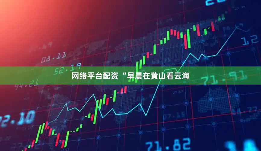 网络平台配资 “早晨在黄山看云海