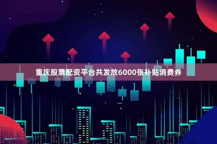 重庆股票配资平台共发放6000张补贴消费券