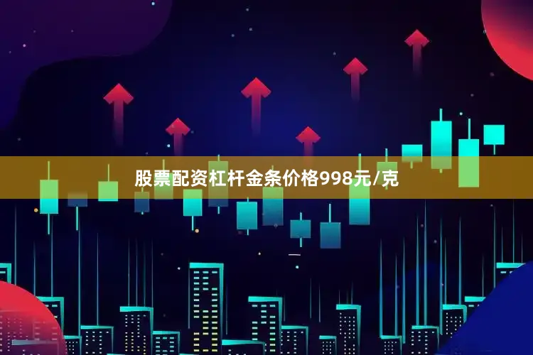 股票配资杠杆金条价格998元/克