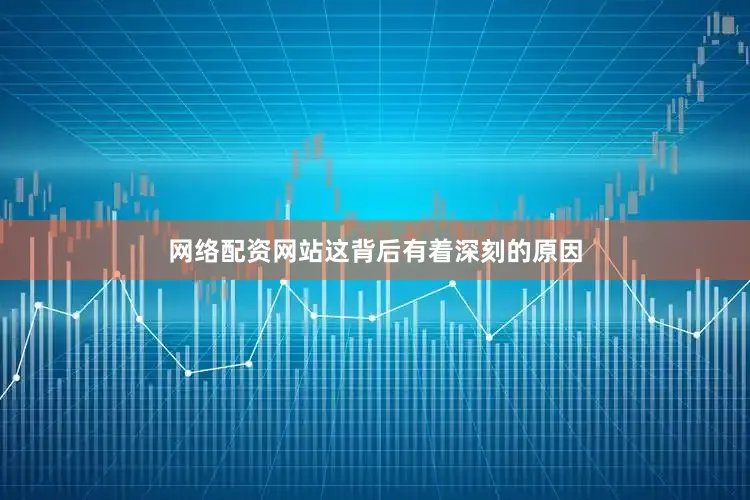 网络配资网站这背后有着深刻的原因