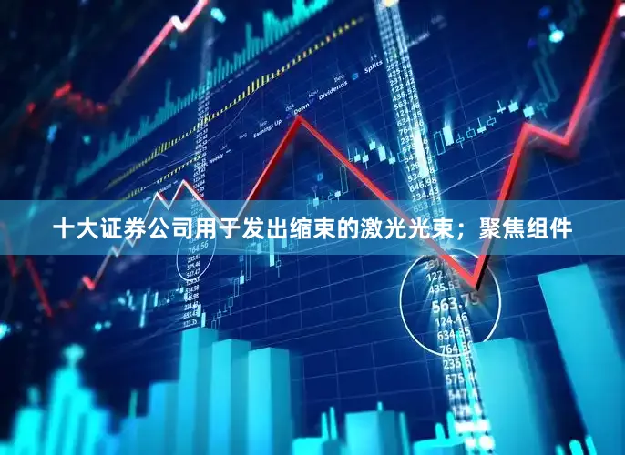 十大证券公司用于发出缩束的激光光束；聚焦组件