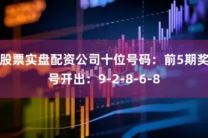 股票实盘配资公司　　十位号码：前5期奖号开出：9-2-8-6-8