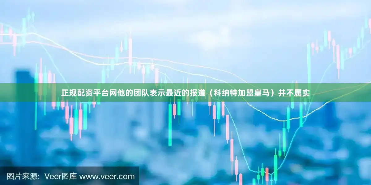 正规配资平台网他的团队表示最近的报道（科纳特加盟皇马）并不属实