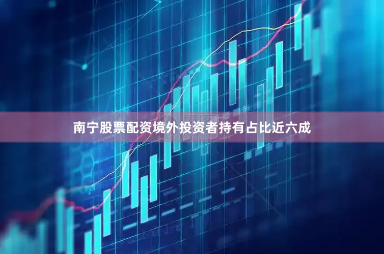 南宁股票配资境外投资者持有占比近六成