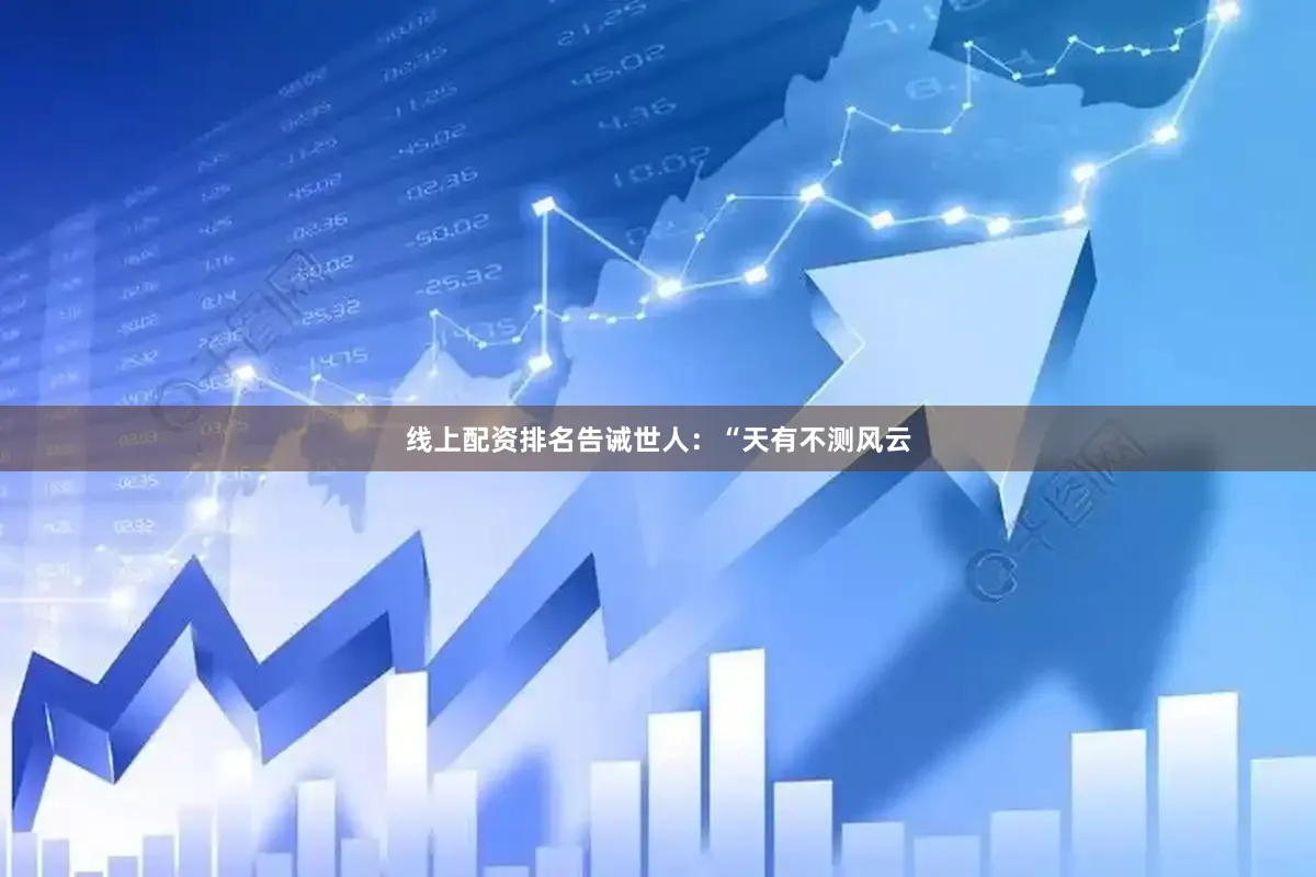 线上配资排名告诫世人：“天有不测风云