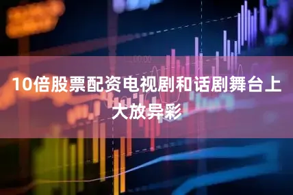10倍股票配资电视剧和话剧舞台上大放异彩
