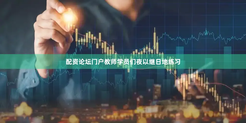 配资论坛门户教师学员们夜以继日地练习
