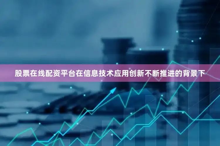 股票在线配资平台在信息技术应用创新不断推进的背景下