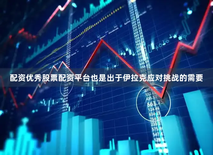 配资优秀股票配资平台也是出于伊拉克应对挑战的需要