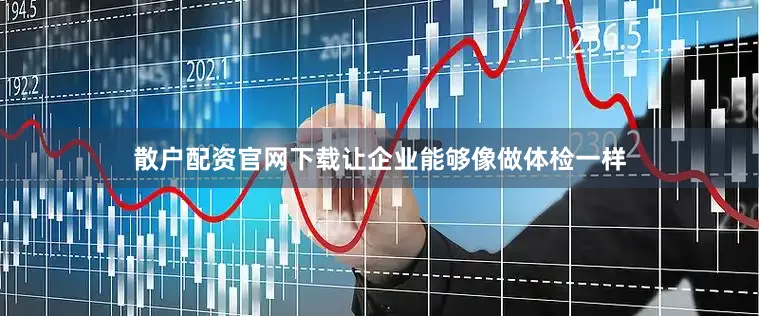散户配资官网下载让企业能够像做体检一样