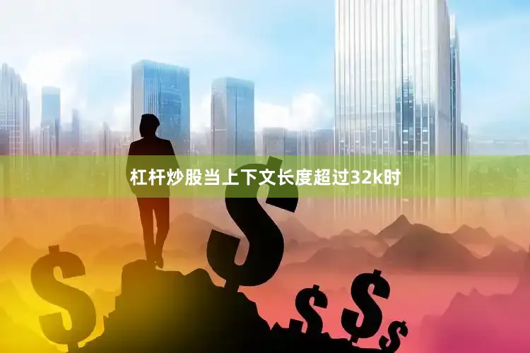 杠杆炒股当上下文长度超过32k时