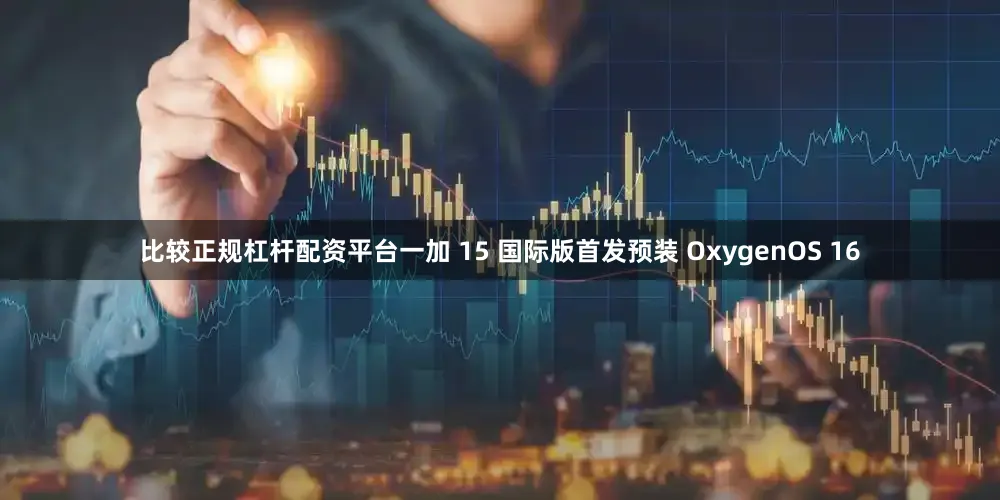 比较正规杠杆配资平台一加 15 国际版首发预装 OxygenOS 16