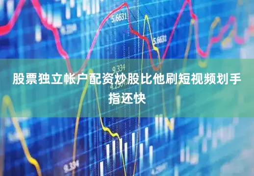 股票独立帐户配资炒股比他刷短视频划手指还快