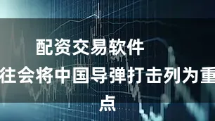 配资交易软件       往往会将中国导弹打击列为重点
