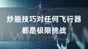炒股技巧对任何飞行器都是极限挑战