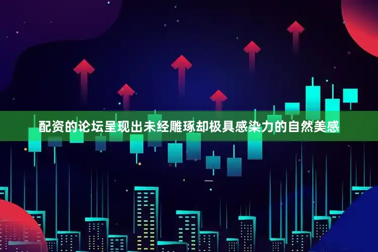 配资的论坛呈现出未经雕琢却极具感染力的自然美感