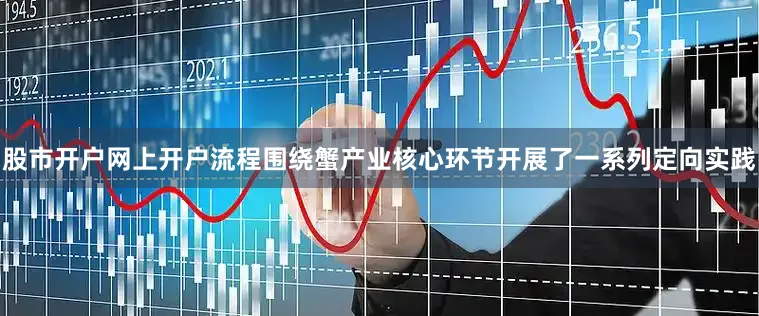 股市开户网上开户流程围绕蟹产业核心环节开展了一系列定向实践