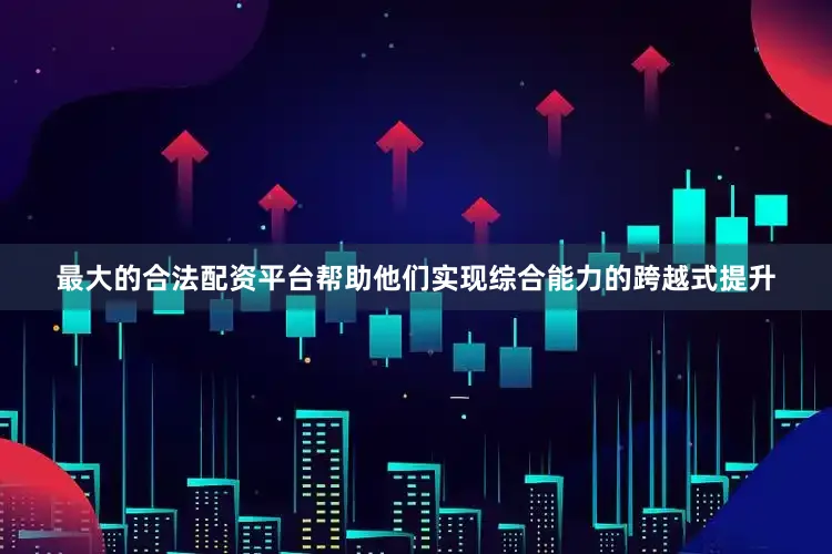 最大的合法配资平台帮助他们实现综合能力的跨越式提升